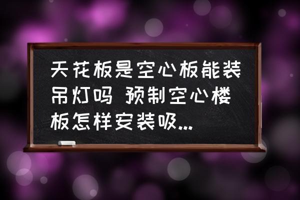 空心楼板可以装吊灯吗（空心楼板可以安装吊灯但具体方法取决于房屋的状态和施工阶段） 钢结构跳台施工 第2张