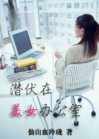 潜伏在美女办公室-360小说