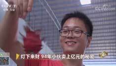 致富经 [致富经]灯下来财 94年小伙卖上亿元的秘密20180816