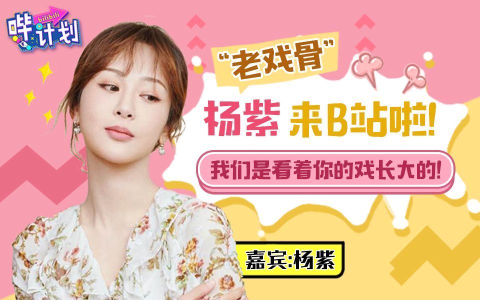 哔计划 杨紫：我的戏陪伴我们一起长大