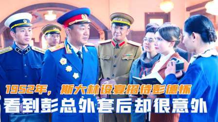 闻天下谈古今 1952年，斯大林设宴招待彭德怀，为何看到彭总外套后却很意外