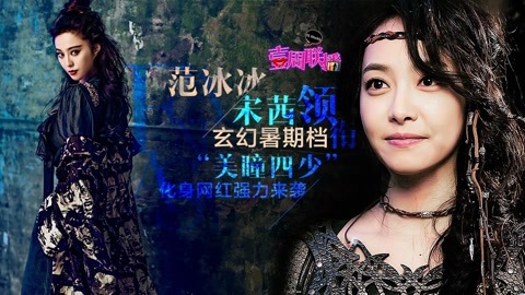 壹周联播 范冰冰宋茜领衔玄幻暑期档 “美瞳四少”强力来袭