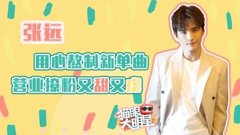 猫眼大明星 张远：用心熬制新单曲，营业撩粉又甜又虐