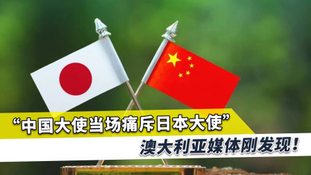 中国大使当面痛斥日本大使恶毒言论，澳媒10天后才报：声明不寻常