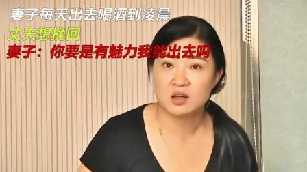 品人生百味第二季 妻子每天出去喝酒到凌晨，丈夫想挽回，妻子：我就是想让你难受