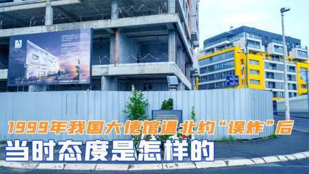 红墙往事 我国大使馆遭北约“误炸”后，当时态度是怎样的