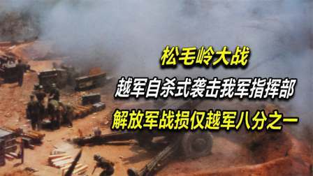文史档案 松毛岭大战：越军自杀式袭击我军指挥部，我军战损仅越军八分之一