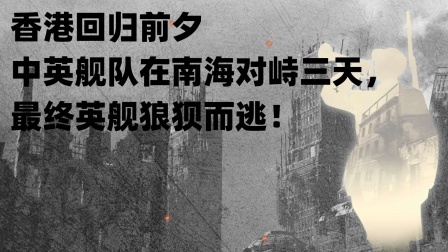 文史档案 香港回归前夕，中英舰队在南海对峙三天，最终英舰狼狈而逃！