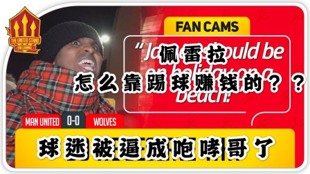 THE UNITED STAND曼联球迷频道中文版 曼联0比0狼队，好脾气球迷被逼成咆哮哥：佩雷拉怎么靠踢球赚钱的？The United Stand