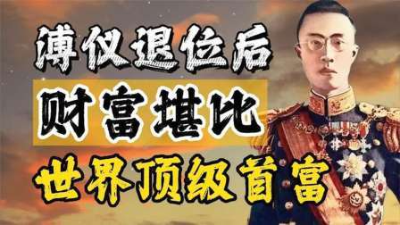 峥嵘岁月 溥仪退位后，财富堪比世界顶级首富，到底有多少？