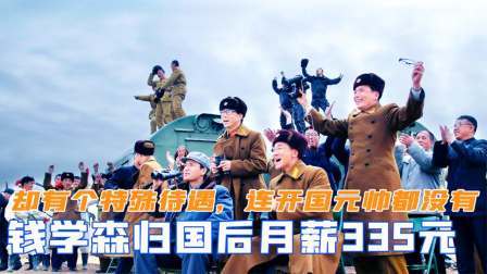钱学森归国后月薪仅335元，却有个特殊待遇，连开国元帅都没有