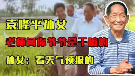 闻天下谈古今 袁隆平孙女上学，老师问：你爷爷是干什么的？孙女：看天气预报的
