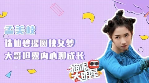猫眼大明星 孟美岐：诛仙碧瑶圆侠女梦 大哥坦露内心聊成长