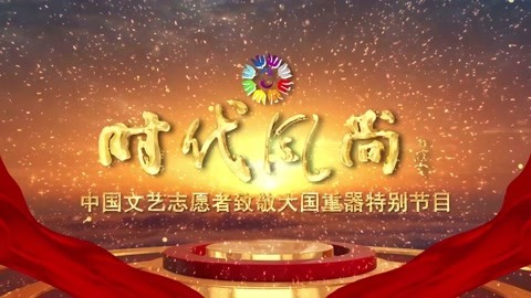 时代风尚&mdash;&mdash;中国文艺志愿者致敬大国重器特别节目 时代风尚——中国文艺志愿者致敬大国重器特别节目