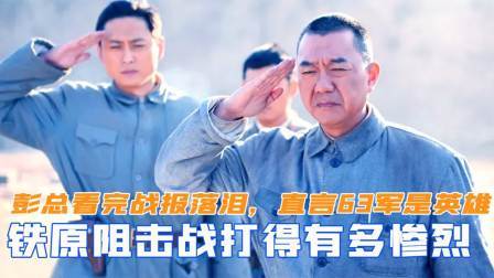 战史分析 铁原阻击战打得多惨烈？彭德怀看完战报后落泪，直言63军是英雄