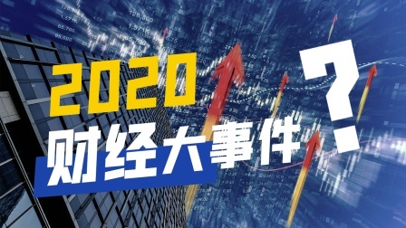 盘点2020那些魔幻财经大事件，你都知道几个？