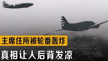 战史分析 毛主席住所遭轰炸，轰炸机为何能精准定位？真相究竟是什么