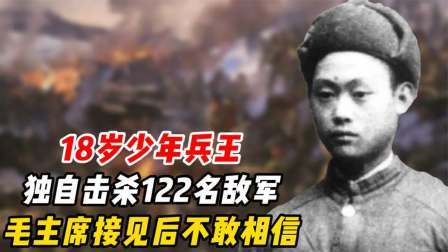 文史档案 18岁少年兵王，独自击杀122名敌军，后得到毛主席亲自接见
