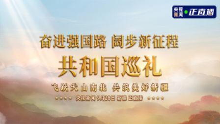 奋进强国路 阔步新征程 共和国巡礼新疆篇：飞跃天山南北 共筑美好新疆