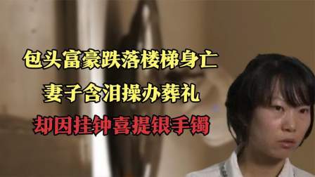 品人生百味第二季 包头富豪跌落楼梯身亡，妻子含泪操办葬礼，却因挂钟喜提银手镯