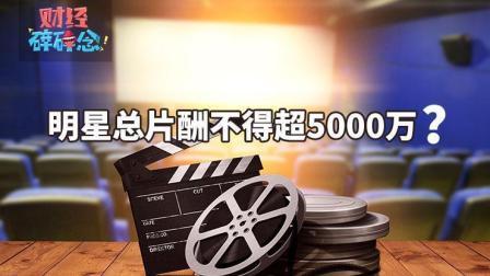 明星总片酬不得超5000万 部分地区开启查账征税模式