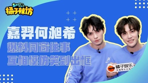 橘子辣访 嘉羿何昶希互相模仿对方